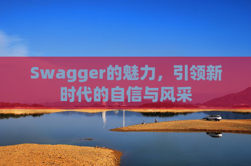 Swagger的魅力,引领新时代的自信与风采