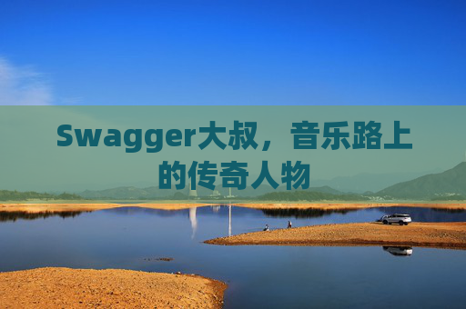 Swagger大叔,音乐路上的传奇人物